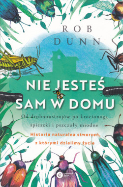 Skan okładki: Nie jesteś sam w domu : od drobnoustrojów po krocionogi, śpieszki i pszczoły miodne : historia naturalna stworzeń, z którymi dzielimy życie