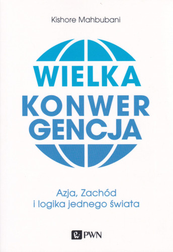 Wielka konwergencja : Azja, Zachód i logika jednego świata