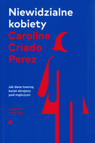 Niewidzialne kobiety : jak dane tworzą świat skrojony pod mężczyzn