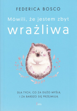 Skan okładki: Mówili, że jestem zbyt wrażliwa : dla tych, co za dużo myślą i za bardzo się przejmują