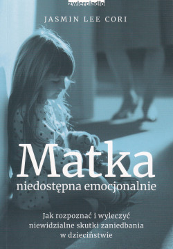 Skan okładki: Matka niedostępna emocjonalnie : jak rozpoznać i wyleczyć niewidzialne skutki zaniedbania w dzieciństwie
