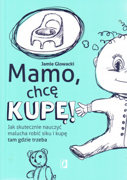 Skan okładki: Mamo, chcę kupę! : jak skutecznie nauczyć malucha robić siku i kupę tam gdzie trzeba