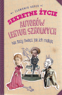 Skan okładki: Sekretne życie autorów lektur szkolnych : nie tacy święci, jak ich malują