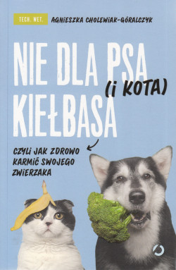 Skan okładki: Nie dla psa (i kota) kiełbasa czyli Jak zdrowo karmić swojego zwierzaka