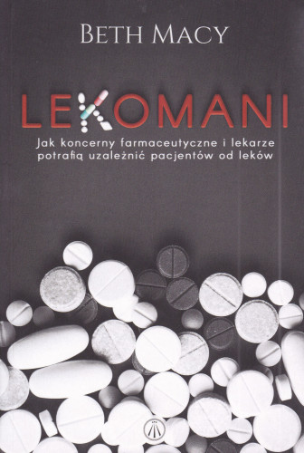 Lekomani : jak koncerny farmaceutyczne i lekarze potrafią uzależnić pacjentów od leków