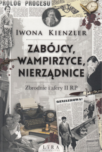 Zabójcy, wampirzyce, nierządnice : zbrodnie i afery II RP