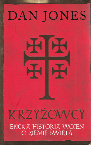 Krzyżowcy : epicka historia wojen o Ziemię Świętą