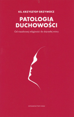 Skan okładki: Patologia duchowości : od niezdrowej religijności do dojrzałej wiary