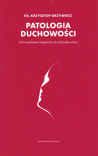 Patologia duchowości : od niezdrowej religijności do dojrzałej wiary