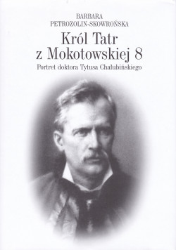 Skan okładki: Król Tatr z Mokotowskiej 8 : portret doktora Tytusa Chałubińskiego