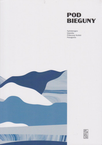 Pod bieguny : Spitsbergen, Islandia, Półwysep Kolski, Patagonia