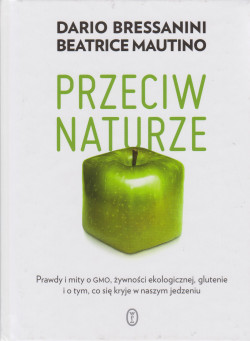 Skan okładki: Przeciw naturze : prawdy i mity o GMO, żywności ekologicznej, glutenie i o tym, co się kryje w naszym jedzeniu