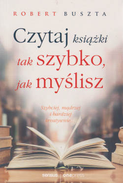 Skan okładki: Czytaj książki tak szybko, jak myślisz : szybciej, mądrzej i bardziej kreatywnie...