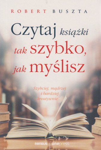 Czytaj książki tak szybko, jak myślisz : szybciej, mądrzej i bardziej kreatywnie...