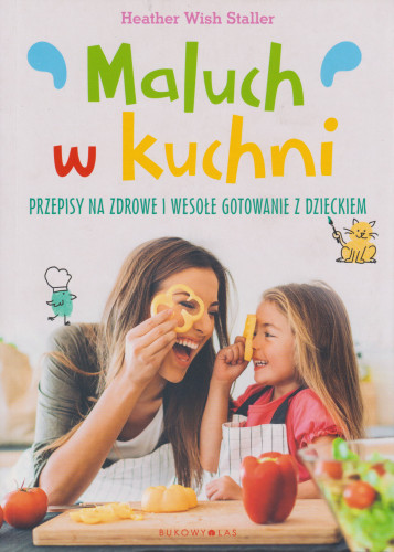 Maluch w kuchni : przepisy na zdrowe i wesołe gotowanie z dzieckiem