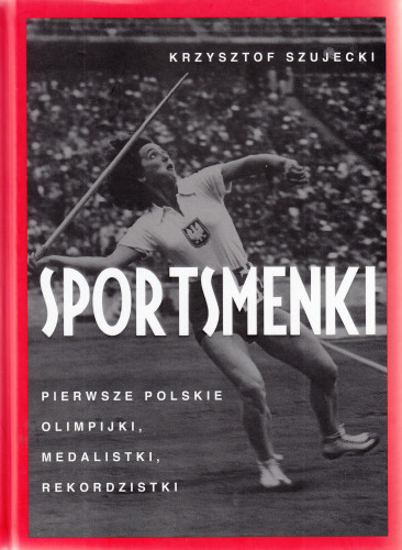 Sportsmenki : pierwsze polskie olimpijki, medalistki, rekordzistki