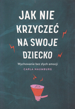 Skan okładki: Jak nie krzyczeć na swoje dziecko : wychowanie bez złych emocji