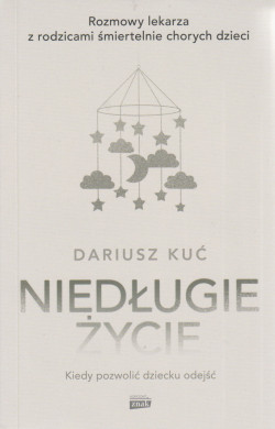 Skan okładki: Niedługie życie : rozmowy lekarza z rodzicami śmiertelnie chorych dzieci