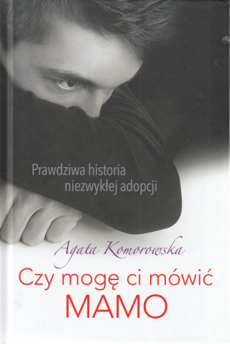 Czy mogę ci mówić MAMO : prawdziwa historia niezwykłej adopcji