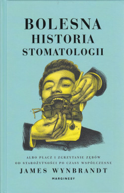 Skan okładki: Bolesna historia stomatologii albo Płacz i zgrzytanie zębów od starożytności po czasy współczesne