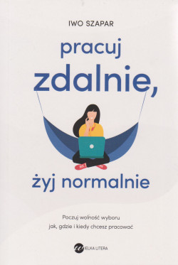 Skan okładki: Pracuj zdalnie, żyj normalnie : poczuj wolność wyboru, jak, gdzie i kiedy chcesz pracować