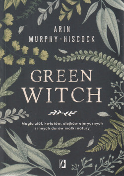 Skan okładki: Green witch : magia ziół, kwiatów, olejków eterycznych i innych darów matki natury