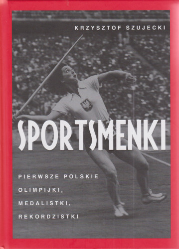 Sportsmenki : pierwsze polskie olimpijki, medalistki, rekordzistki