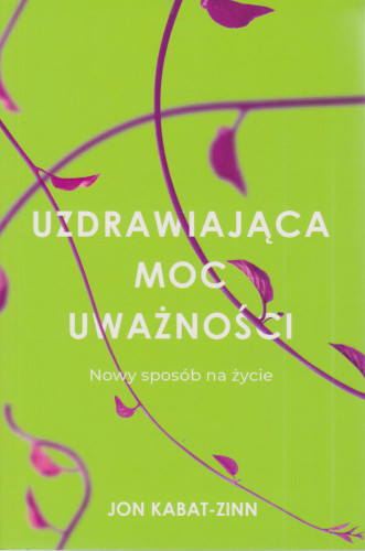 Uzdrawiająca moc uważności : nowy sposób na życie