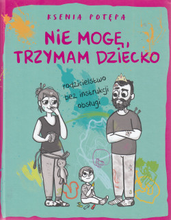 Skan okładki: Nie mogę, trzymam dziecko : rodzicielstwo bez instrukcji obsługi