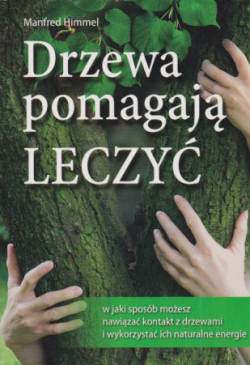 Skan okładki: Drzewa pomagają leczyć : w jaki sposób możesz nawiązać kontakt z drzewami i wykorzystać ich naturalne energie