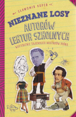 Skan okładki: Nieznane losy autorów lektur szkolnych : wstydliwe tajemnice mistrzów pióra