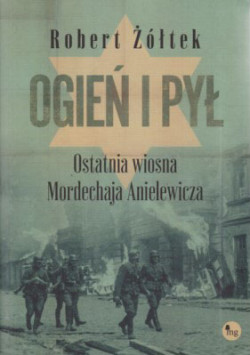 Skan okładki: Ogień i pył : ostatnia wiosna Mordechaja Anielewicza : powieść o powstaniu w getcie warszawskim