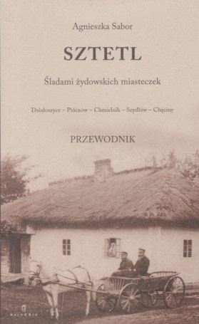 Sztetl : śladami żydowskich miasteczek : Działoszyce, Pińczów, Chmielnik, Szydłów, Chęciny : przewodnik