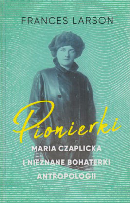 Pionierki : Maria Czaplicka i nieznane bohaterki atropologii