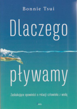 Skan okładki: Dlaczego pływamy : zaskakujące opowieści o relacji człowieka z wodą