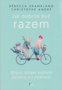 Skan okładki: Jak dobrze być razem : więzi, dzięki którym żyjemy szczęśliwie