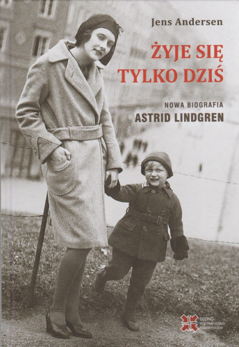 Żyje się tylko dziś : nowa biografia Astrid Lindgren