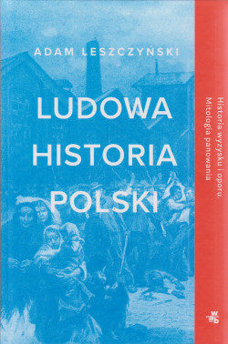 Skan okładki: Ludowa Historia Polski : historia wyzysku i oporu : mitologia panowania