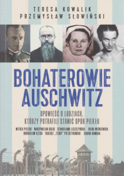 Skan okładki: Bohaterowie Auschwitz : opowieść o ludziach, którzy potrafili stawić opór piekłu