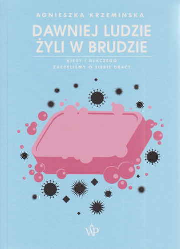 Dawniej ludzie żyli w brudzie : kiedy i dlaczego zaczęliśmy o siebie dbać?