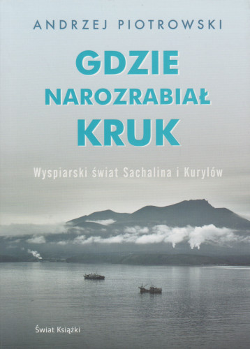 Gdzie narozrabiał kruk : wyspiarski świat Sachalina i Kurylów