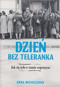 Skan okładki: Dzień bez teleranka : jak się żyło w stanie wojennym