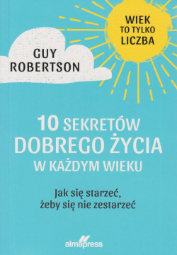 Skan okładki: 10 sekretów dobrego życia w każdym wieku : jak się starzeć żeby się nie zestarzeć