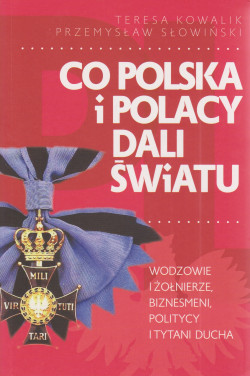 Skan okładki: Co Polska i Polacy dali światu : wodzowie i żołnierze, biznesmeni, politycy i tytani ducha