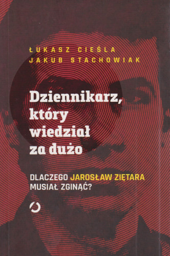 Dziennikarz, który wiedział za dużo : dlaczego Jarosław Ziętara musiał zginąć?