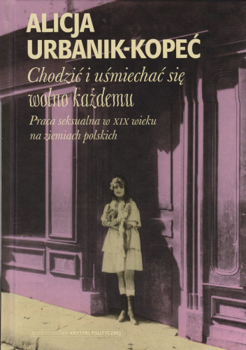 Chodzić i uśmiechać się wolno każdemu : praca seksualna w XIX wieku na ziemiach polskich