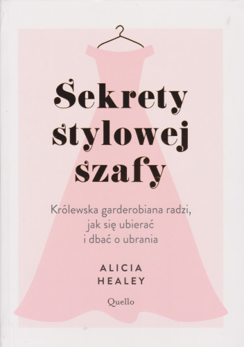 Sekrety stylowej szafy : królewska garderobiana radzi, jak się ubierać i jak dbać o ubrania