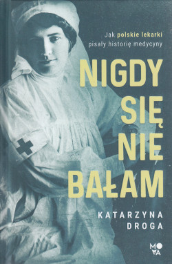 Skan okładki: Nigdy się nie bałam : jak polskie lekarki pisały historię medycyny