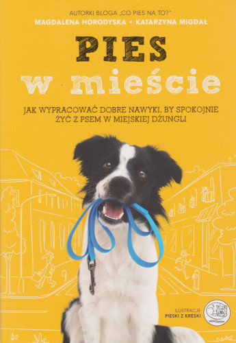 Pies w mieście : jak wypracować dobre nawyki, by żyć spokojnie z psem w miejskiej dżungli