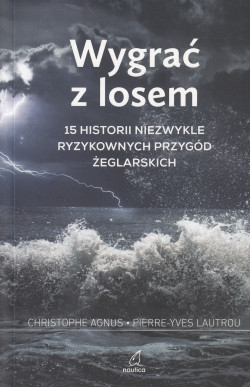 Skan okładki: Wygrać z losem. 15 historii niezwykle ryzykownych przygód żeglarskich